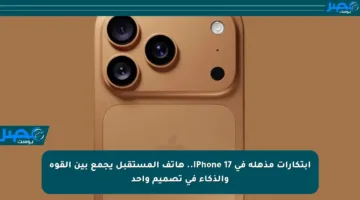 ابتكارات مذهلة في iPhone 17.. هاتف المستقبل يجمع بين القوة والذكاء في تصميم واحد